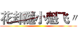 花却隨小魁飞〃 ()