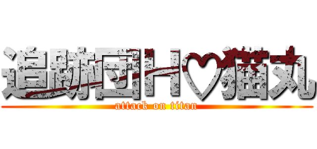 追跡団Ｈ♡猫丸 (attack on titan)