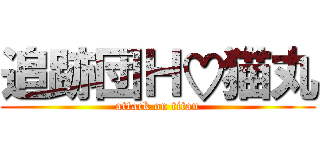 追跡団Ｈ♡猫丸 (attack on titan)