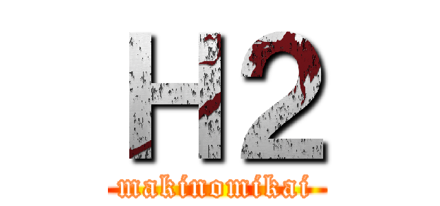 Ｈ２ (makinomikai)