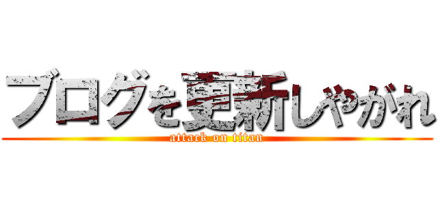 ブログを更新しやがれ (attack on titan)
