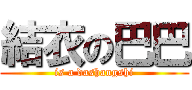 結衣の巴巴 (is a dashangshi)