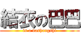 結衣の巴巴 (is a dashangshi)