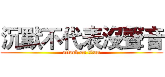 沉默不代表沒聲音 (attack on titan)