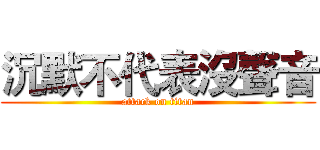 沉默不代表沒聲音 (attack on titan)