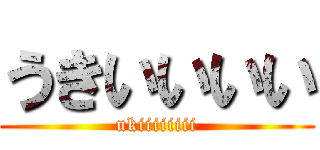 うきいいいい (ukiiiiiiii)