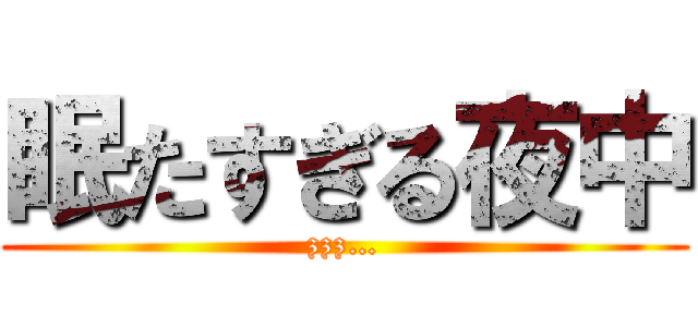 眠たすぎる夜中 (zzz…)