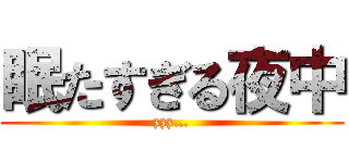 眠たすぎる夜中 (zzz…)