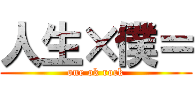 人生×僕＝ (one ok rock)