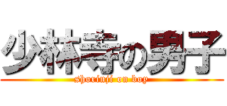 少林寺の男子 (shorinji on boy)