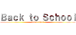 Ｂａｃｋ ｔｏ Ｓｃｈｏｏｌ (back to school)