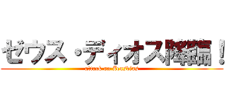 ゼウス・ディオス降臨！ (attack on Zeusdios)