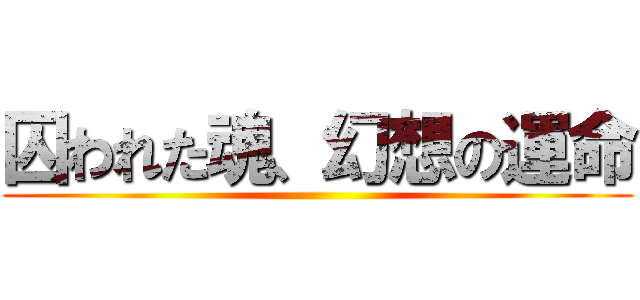 囚われた魂、幻想の運命 ()