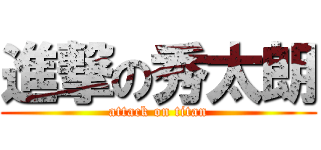 進撃の秀太朗 (attack on titan)