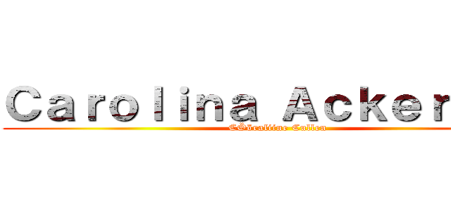 Ｃａｒｏｌｉｎａ Ａｃｋｅｒｍａｎ (CÖöraliine Cullen)
