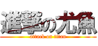 進撃の尤魚 (attack on titan)