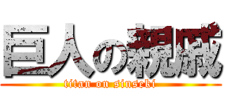 巨人の親戚 (titan on sinseki)