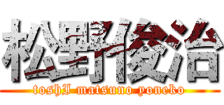 松野俊治 (toshI matsuno yoneko)