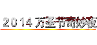 ２０１４ 万圣节奇妙夜 ()