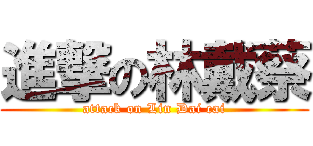 進撃の林戴蔡 (attack on Lin Dai cai)