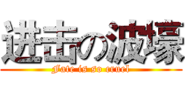 进击の波壕 (Fate is so cruel)