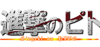 進撃のピト (Singeki  on  PITO)