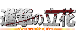 進撃の立花 (attack on Tachibana)