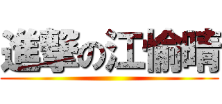 進撃の江愉晴 ()