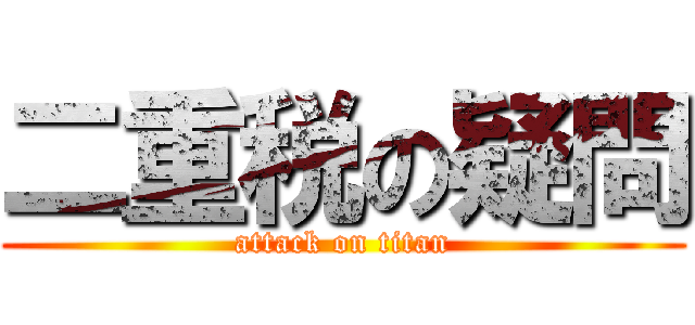 二重税の疑問 (attack on titan)