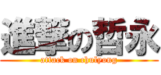 進撃の哲永 (attack on chulyong)