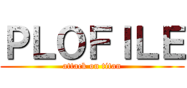 ＰＬＯＦＩＬＥ (attack on titan)