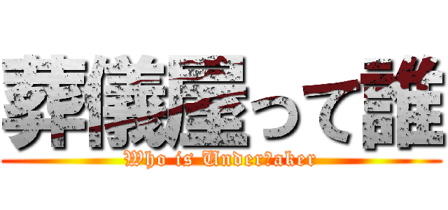 葬儀屋って誰 (Who is Underｔaker)
