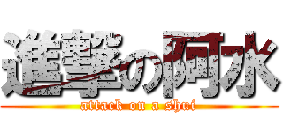 進撃の阿水 (attack on a shui)