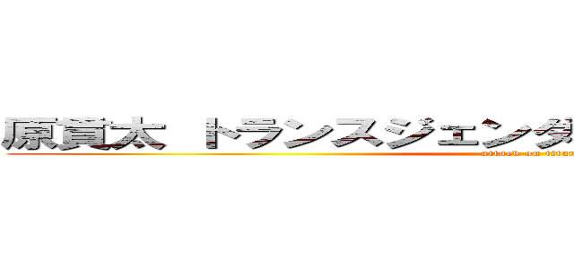 原貫太 トランスジェンダー 抜擢 五輪 批判  (attack on titan)