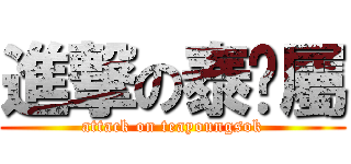 進撃の泰靈屬 (attack on teayoungsok)