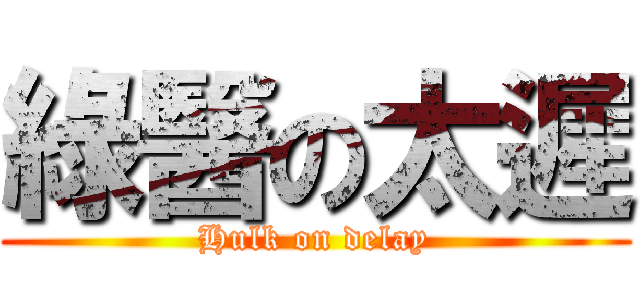 綠醫の太遲 (Hulk on delay)