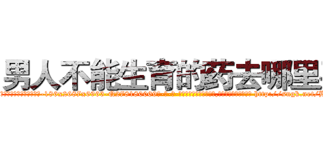 男人不能生育的药去哪里买 (男人不能生育的药去哪里买【电-186x2687x6963-Q278180069元-吉-药-业】我们做的是长期生意,靠的是老客户长期支持 http://sngk.net/B40QGn
)