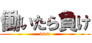 働いたら負け (www)
