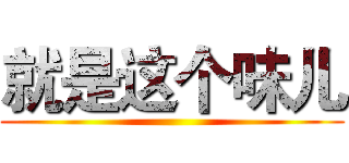就是这个味儿 ()