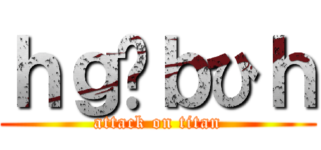 ｈｇゔｂひｈ (attack on titan)