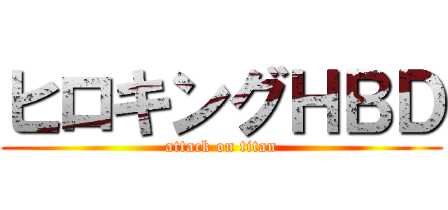 ヒロキングＨＢＤ (attack on titan)