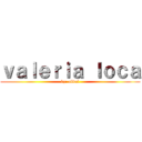 ｖａｌｅｒｉａ ｌｏｃａ (by: abdul)