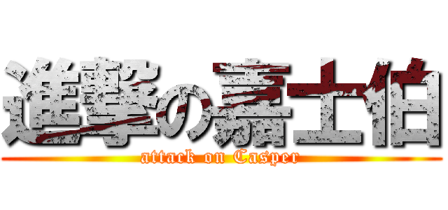進撃の嘉士伯 (attack on Casper)