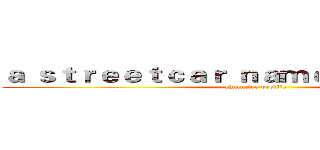 ａ ｓｔｒｅｅｔｃａｒ ｎａｍｅｄ ｄｅｓｉｒｅｄ (character profile)
