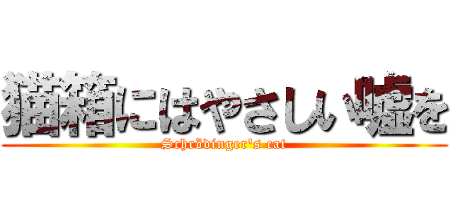 猫箱にはやさしい嘘を (Schrödinger\'s cat)