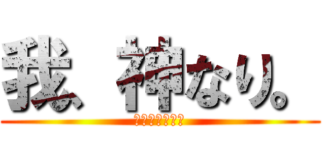 我、神なり。 (あいあむごっど)