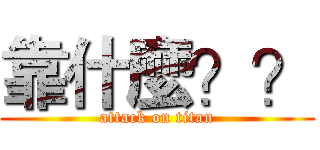 靠什麼？？ (attack on titan)
