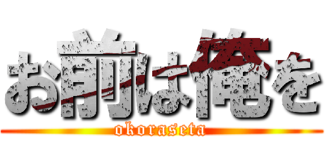 お前は俺を (okoraseta)