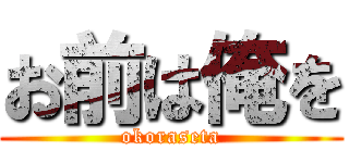 お前は俺を (okoraseta)