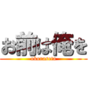 お前は俺を (okoraseta)